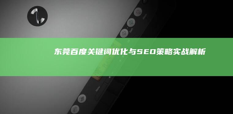 东莞百度关键词优化与SEO策略实战解析