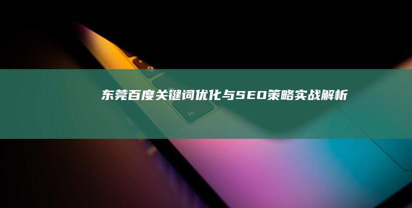 东莞百度关键词优化与SEO策略实战解析